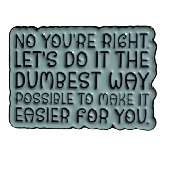 "No You're Right. Lets Do This the Dumbest Way Possible" Funny Quotes Enamel Pin - Picture 1 of 3